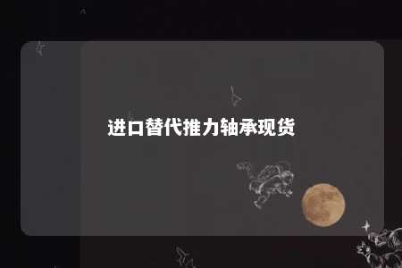 进口替代推力轴承现货 