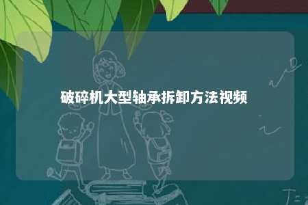 破碎机大型轴承拆卸方法视频 