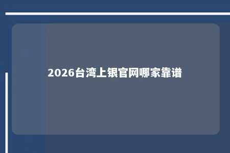 2026台湾上银官网哪家靠谱 
