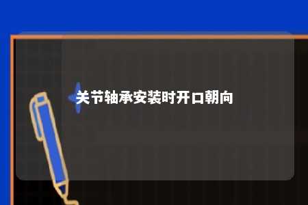 关节轴承安装时开口朝向 